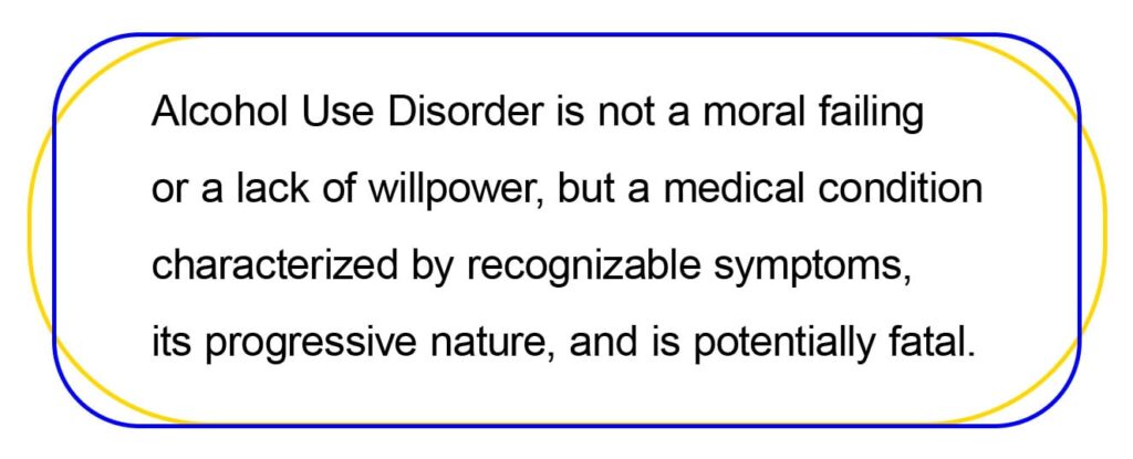 Alcohol Use Disorder is not a moral failing or a lack of willpower, but a medical condition characterized by recognizable symptoms, progression, and is potentially fatal.