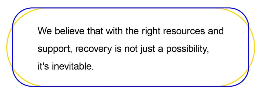 We believe that with the right resources and 
support, recovery is not just a possibility, 
it's inevitable.