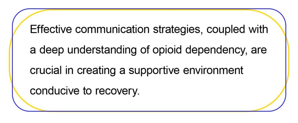 Effective communication strategies, coupled with 
a deep understanding of opioid dependency, are 
crucial in creating a supportive environment 
conducive to recovery.